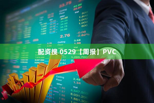 配资搜 0529【周报】PVC