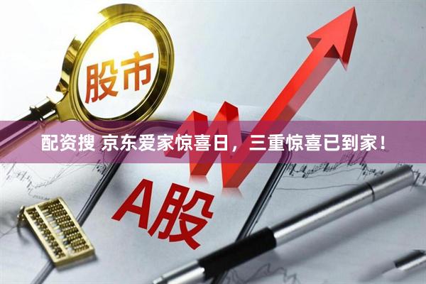 配资搜 京东爱家惊喜日，三重惊喜已到家！