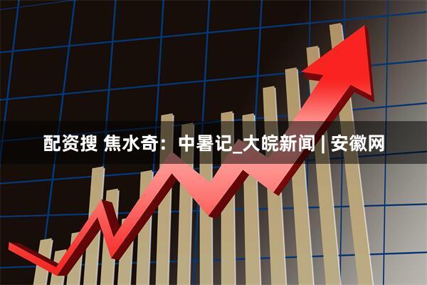 配资搜 焦水奇：中暑记_大皖新闻 | 安徽网