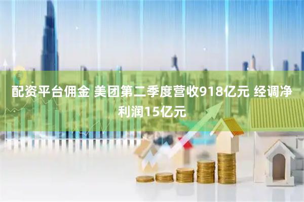 配资平台佣金 美团第二季度营收918亿元 经调净利润15亿元