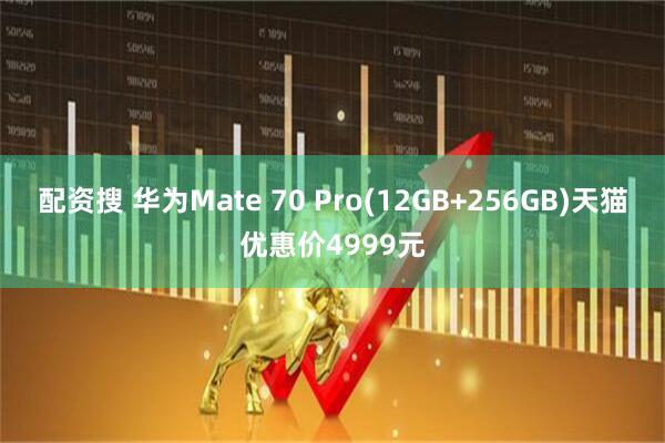 配资搜 华为Mate 70 Pro(12GB+256GB)天猫优惠价4999元