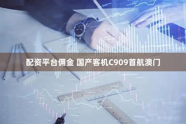 配资平台佣金 国产客机C909首航澳门