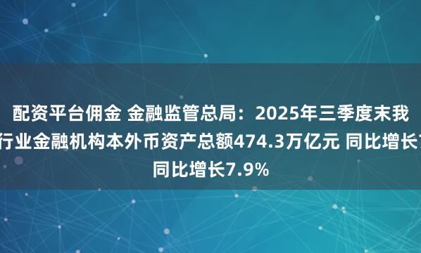 配资平台佣金 金融监管总局:2025年三季度末我国银行业金融机构本外币资产总额474.3万亿元 同比增长7.9%
