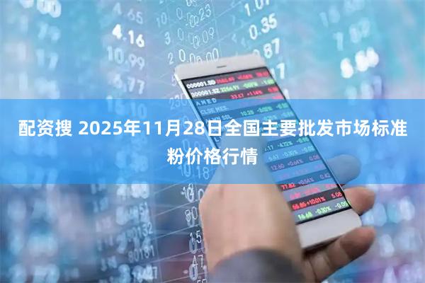 配资搜 2025年11月28日全国主要批发市场标准粉价格行情